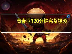 青春期120分钟完整视频（青春期1完整版110分钟）