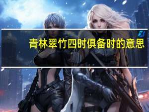 青林翠竹四时俱备时的意思