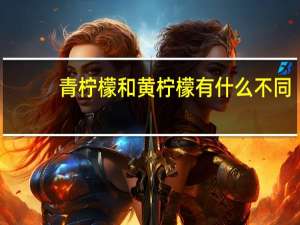 青柠檬和黄柠檬有什么不同