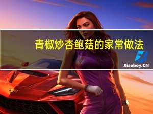 青椒炒杏鲍菇的家常做法（炒杏鲍菇的家常做法）