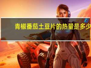 青椒番茄土豆片的热量是多少