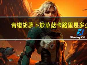 青椒胡萝卜炒草菇卡路里是多少