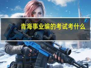 青海事业编的考试考什么