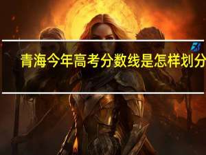 青海今年高考分数线是怎样划分的