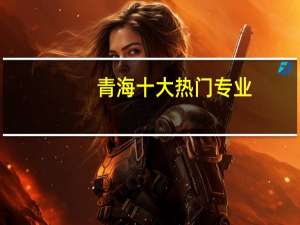 青海十大热门专业