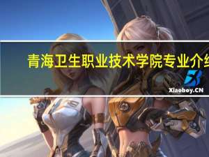 青海卫生职业技术学院专业介绍