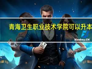 青海卫生职业技术学院可以升本吗