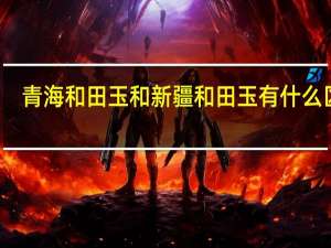 青海和田玉和新疆和田玉有什么区别