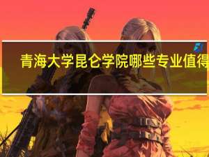 青海大学昆仑学院哪些专业值得报