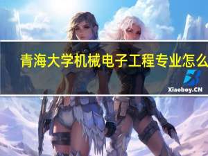 青海大学机械电子工程专业怎么样