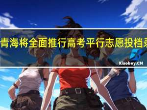 青海将全面推行高考平行志愿投档录取吗