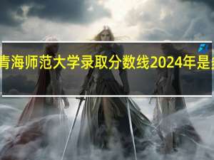 青海师范大学录取分数线2024年是多少分(附各省录取最低分)