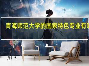 青海师范大学的国家特色专业有哪些
