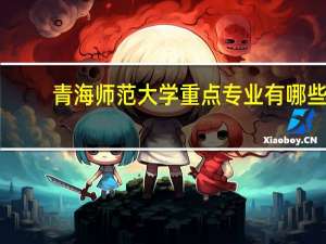 青海师范大学重点专业有哪些