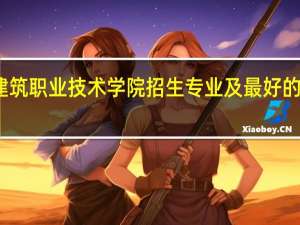 青海建筑职业技术学院招生专业及最好的专业有哪些