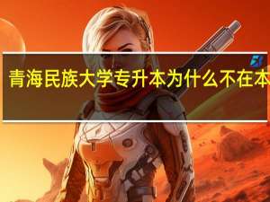 青海民族大学专升本为什么不在本校读