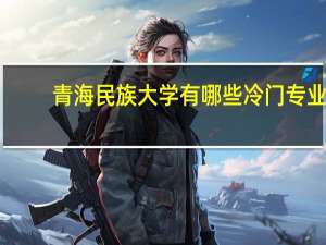 青海民族大学有哪些冷门专业