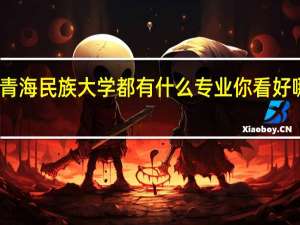 青海民族大学都有什么专业 你看好哪一个