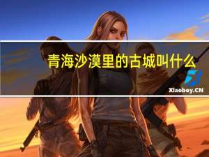 青海沙漠里的古城叫什么