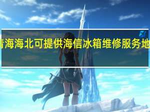 青海海北可提供海信冰箱维修服务地址在哪