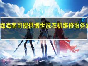 青海海南可提供博世洗衣机维修服务地址在哪
