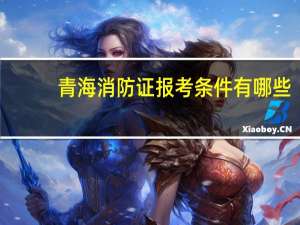 青海消防证报考条件有哪些