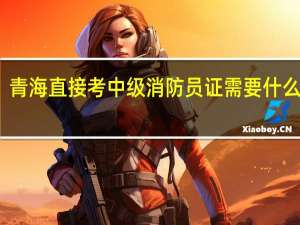 青海直接考中级消防员证需要什么条件