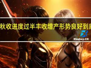 青海省秋收进度过半 丰收增产形势良好 到底什么情况嘞