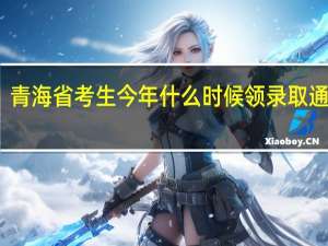 青海省考生今年什么时候领录取通知书