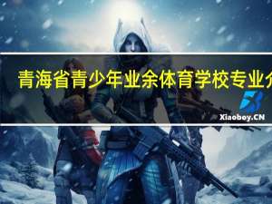青海省青少年业余体育学校专业介绍