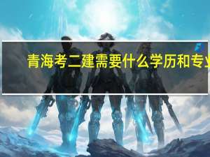 青海考二建需要什么学历和专业