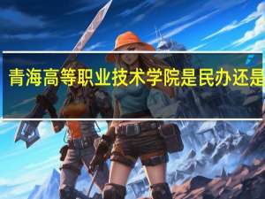 青海高等职业技术学院是民办还是公办