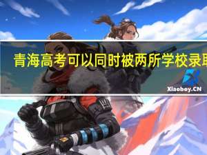 青海高考可以同时被两所学校录取吗