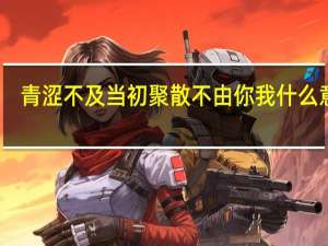 青涩不及当初聚散不由你我什么意思