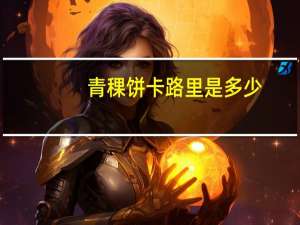 青稞饼卡路里是多少