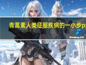 青蒿素人类征服疾病的一小步ppt（青蒿素的拼音是什么）