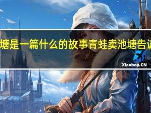 青蛙卖池塘是一篇什么的故事 青蛙卖池塘告诉我们什么道理