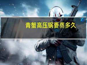 青蟹高压锅要蒸多久