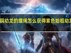青铜幼龙的缰绳怎么获得 紫色始祖幼龙的缰绳