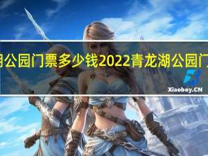 青龙湖公园门票多少钱2022青龙湖公园门票优惠政策