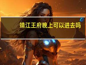 靖江王府晚上可以进去吗