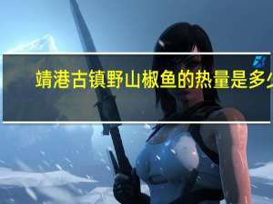 靖港古镇 野山椒鱼的热量是多少