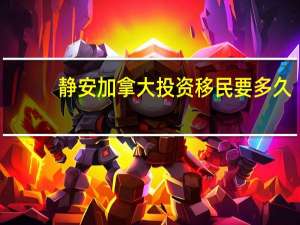 静安加拿大投资移民要多久