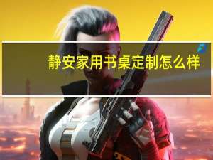 静安家用书桌定制怎么样