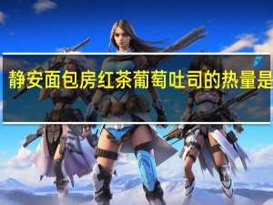 静安面包房 红茶葡萄吐司的热量是多少