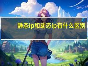 静态ip和动态ip有什么区别
