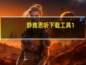 静雅思听下载工具 1.0 绿色版（静雅思听下载工具 1.0 绿色版功能简介）