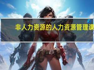 非人力资源的人力资源管理课（非人力资源的人力资源管理培训）