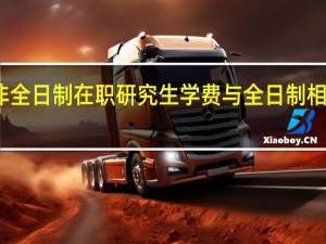 非全日制在职研究生学费与全日制相比如何