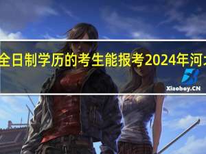 非全日制学历的考生能报考2024年河北省考吗